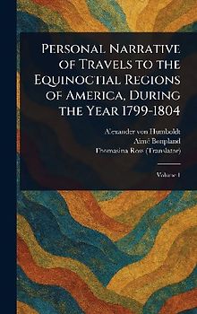 Personal Narrative of Travels to the Equinoctial Regions of America, During the Year 1799-1804