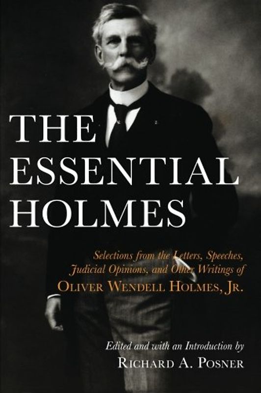 The Essential Holmes: Selections from the Letters, Speeches, Judicial Opinions, and Other Writings of Oliver Wendell Holmes, JR - Oliver Wendell, Jr. Holmes