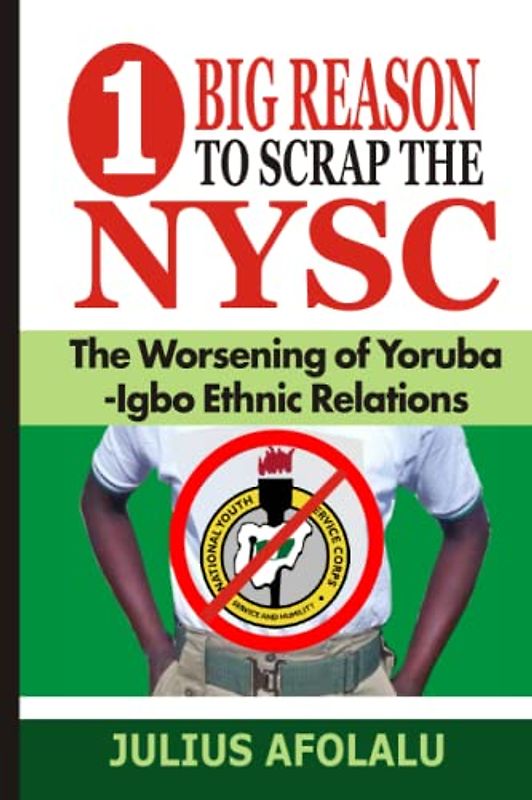 One Big Reason to Scrap the NYSC: The Worsening of Yoruba-Igbo Ethnic Relations (Should the National Youth Service Corps (NYSC), Gowon’s Pet Legacy, be Scrapped?, Band 1)