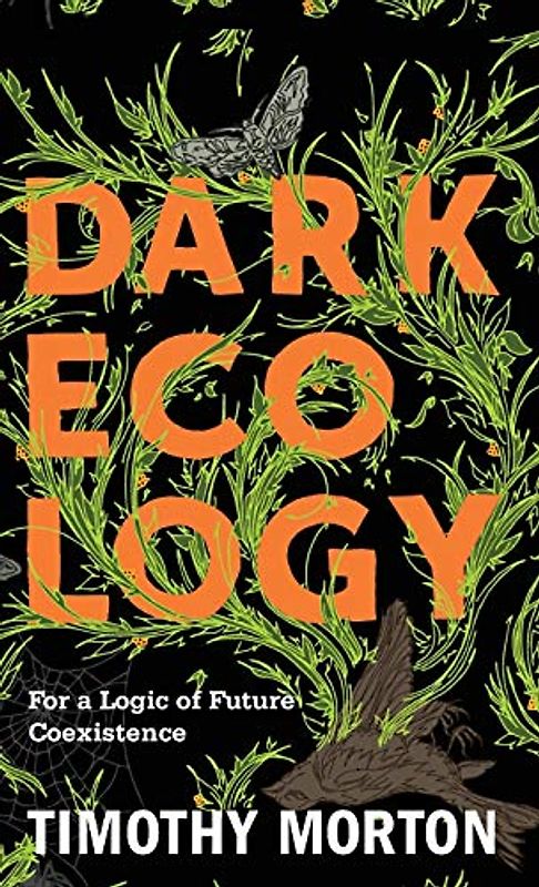 Dark Ecology: For a Logic of Future Coexistence (Wellek Library Lectures in Critical Theory)