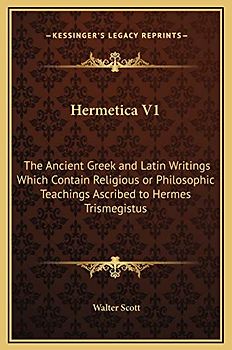 Hermetica V1: The Ancient Greek and Latin Writings Which Contain Religious or Philosophic Teachings Ascribed to Hermes Trismegistus
