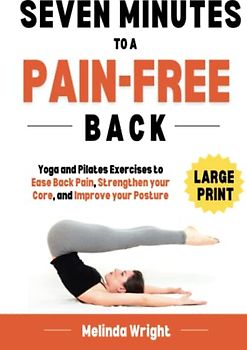 Seven Minutes to a Pain-Free Back: Yoga and Pilates exercises to ease back pain, strengthen your core and improve your posture (Pain-Free in Minutes)