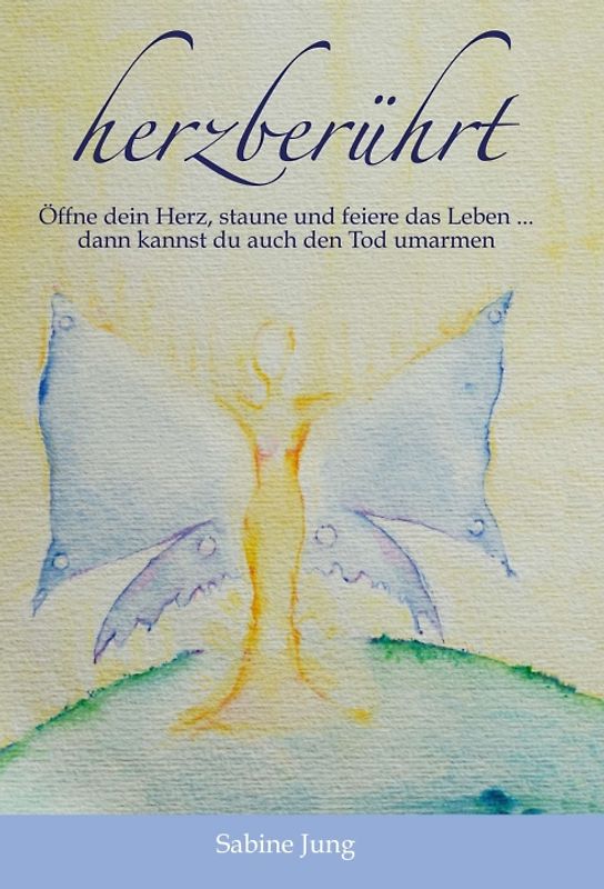 herzberührt – Öffne dein Herz, staune und feiere das Leben … dann kannst du auch den Tod umarmen