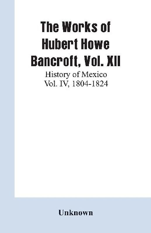 The Works of Hubert Howe Bancroft, Vol. XII