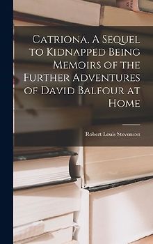 Catriona, A Sequel to Kidnapped Being Memoirs of the Further Adventures of David Balfour at Home