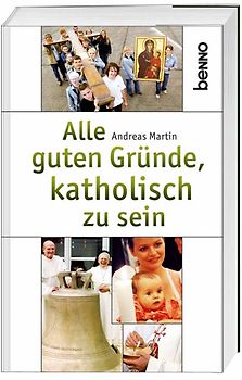 Alle guten Gründe, katholisch zu sein
