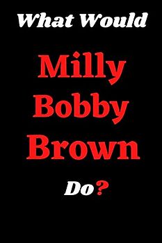 What Would Milly Bobby Brown Do?: What Would Milly Bobby Brown Do?: Milly Bobby Brown Notebook-Journal-Notepad-Diary For Women and Men, Girls and Boys, Fans and Supporters, Teens, Adults