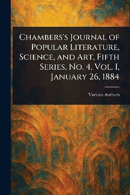 Chambers's Journal of Popular Literature, Science, and Art, Fifth Series, No. 4, Vol. I, January 26, 1884