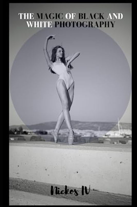 The Magic of Black and White Photography: A comprehensive exploration of the art of black and white photography