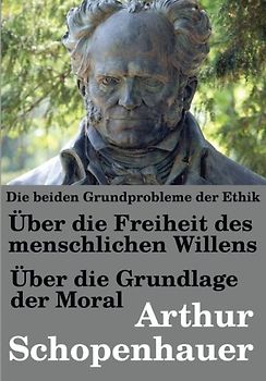 Die beiden Grundprobleme  der Ethik: Über die Freiheit des menschlichen Willens (Schopenhauer in aktualisierter Orthografie) - Schopenhauer, Arthur