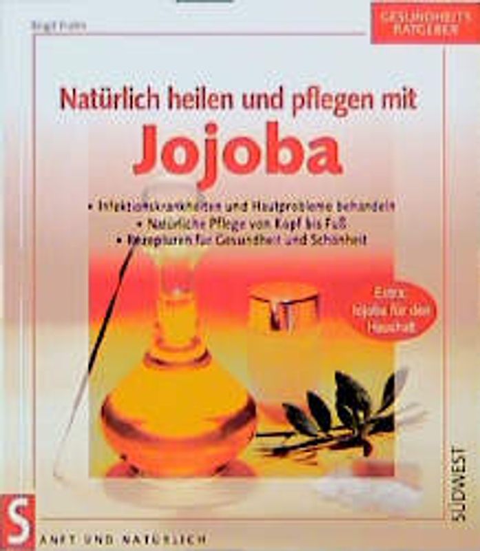 Natürlich heilen und pflegen mit Jojoba. Infektionskrankheiten und Hautprobleme behandeln, Rezepturen für Gesundheit und Schönheit