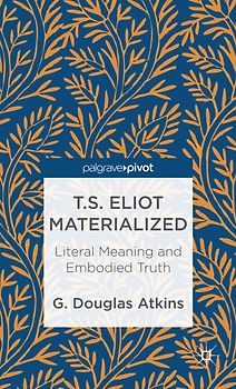 T.S. Eliot Materialized: Literal Meaning and Embodied Truth