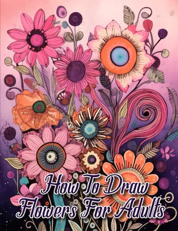 How to draw flowers for Adults: Exploring the Art of Floral Illustration for Adult Artists
