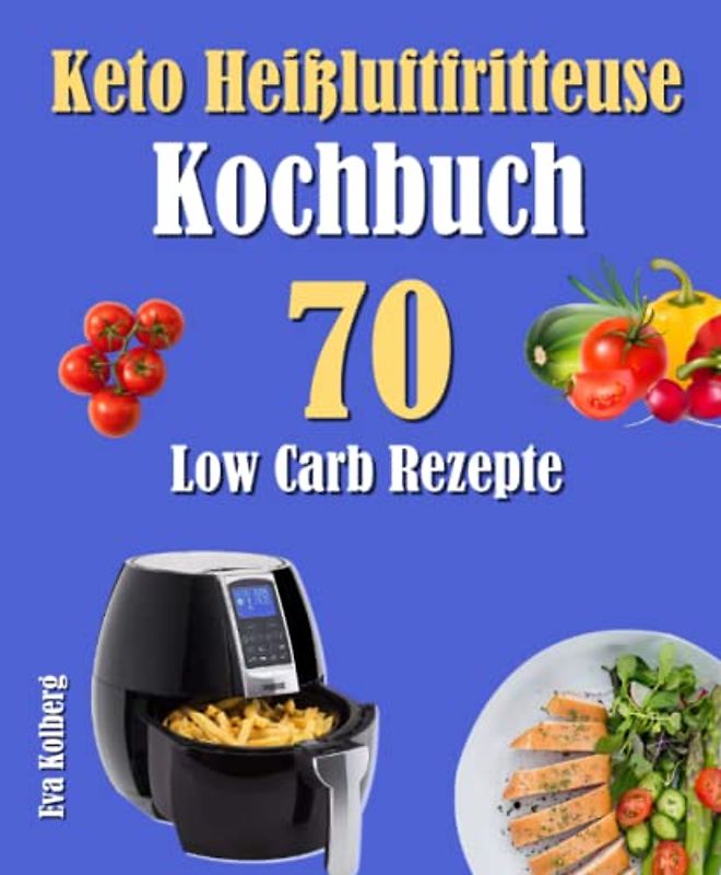 Keto Heißluftfritteuse Kochbuch: 70 Low Carb Rezepte
