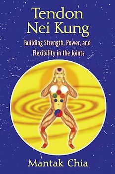 Tendon Nei Kung: Building Strength, Power, and Flexibility in the Joints: Techniques for Building Strength and Power - Chia, Mantak