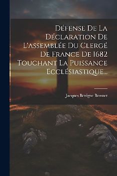 Défense De La Déclaration De L'assemblée Du Clergé De France De 1682 Touchant La Puissance Ecclésiastique...