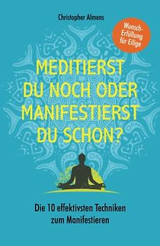 Meditierst du noch oder manifestierst du schon?: Wunscherfüllung für Eilige – Die 10 effektivsten Techniken zum Manifestieren