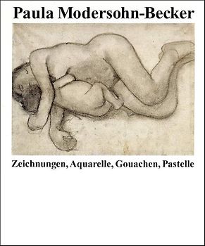 Paula Modersohn-Becker. Zeichnungen, Aquarelle, Gouachen, Pastelle
