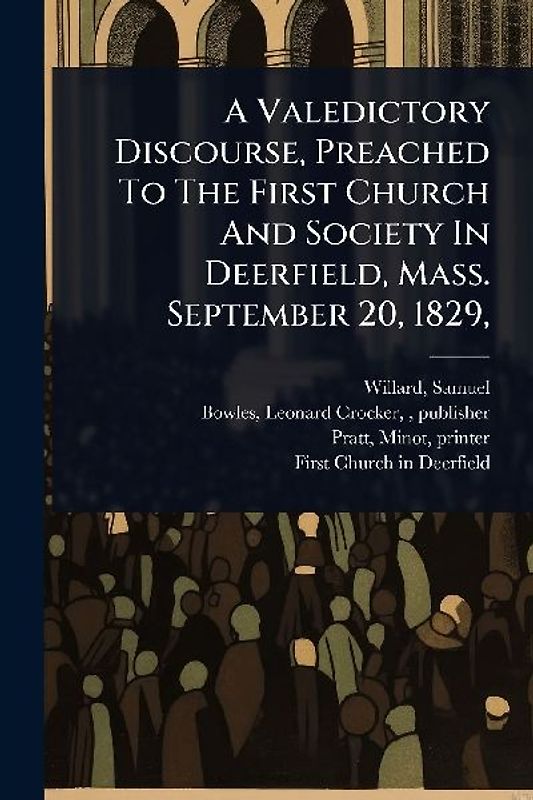 A Valedictory Discourse, Preached To The First Church And Society In Deerfield, Mass. September 20, 1829,