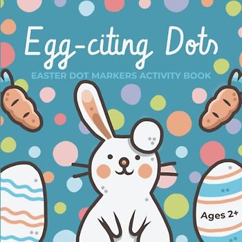Egg-citing Dots: Easter Dot Markers Activity Book for Kids Ages 2+ | Easter Dot Markers Toddler Activities | Easter Dot Markers Book for Toddlers | Dot Markers Activity Book Easter