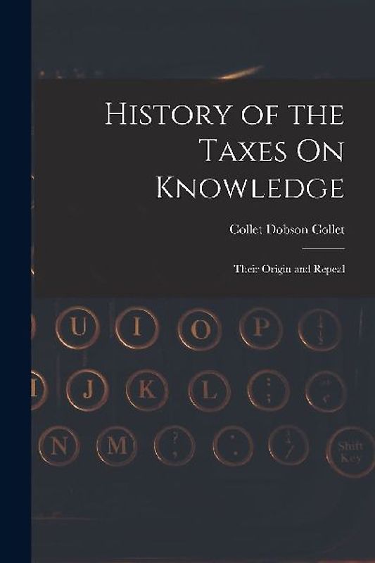 History of the Taxes On Knowledge: Their Origin and Repeal