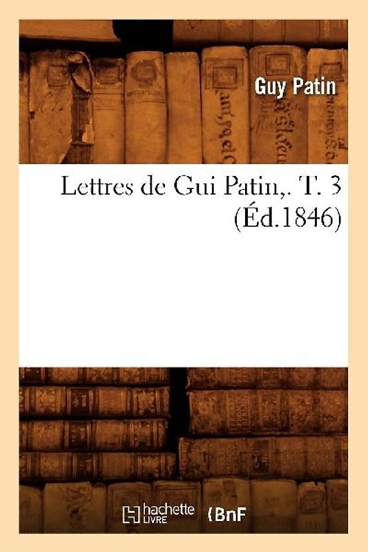Lettres de GUI Patin, . T. 3 (Éd.1846)