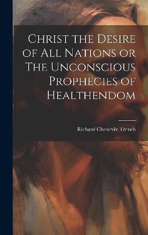 Christ the Desire of all Nations or The Unconscious Prophecies of Healthendom