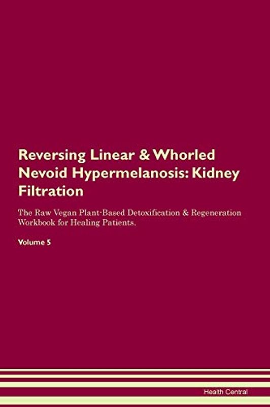 Reversing Linear & Whorled Nevoid Hypermelanosis: Kidney Filtration The Raw Vegan Plant-Based Detoxification & Regeneration Workbook for Healing Patients. Volume 5