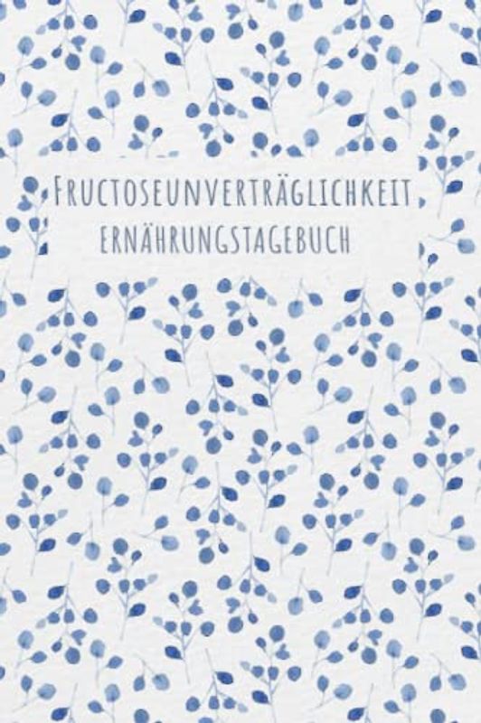 Fructoseunverträglichkeit Ernährungstagebuch: Fructose Tagebuch zum Ausfüllen und Zuordnen von Beschwerden bei Fruchtzucker Unverträglichkeit, ... und bei Fruchtzucker Allergie