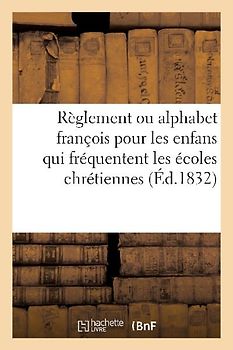 Règlement Ou Alphabet François Pour Les Enfans Qui Fréquentent Les Écoles Chrétiennes