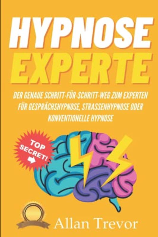 Hypnose-Experte: Der genaue Schritt-für-Schritt-Weg zum Experten für Gesprächshypnose, Straßenhypnose oder konventionelle Hypnose (Hypnose, ... Selbsthypnose, nlp, Band 18)