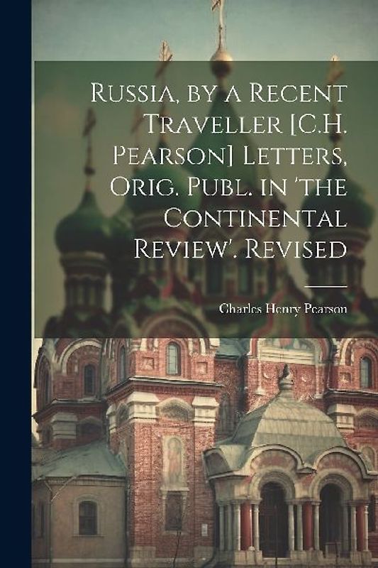 Russia, by a Recent Traveller [C.H. Pearson] Letters, Orig. Publ. in 'the Continental Review'. Revised