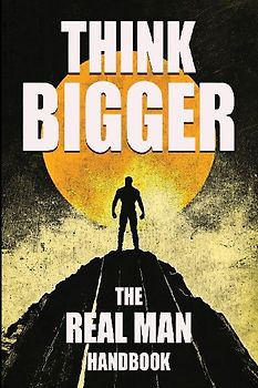 Think Bigger - The Real Man Handbook