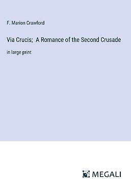 Via Crucis;  A Romance of the Second Crusade