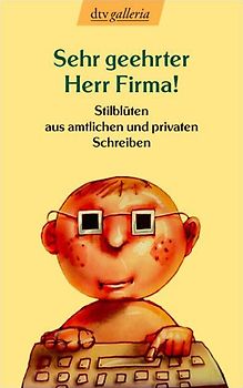 Sehr geehrter Herr Firma!. Stilblüten aus amtlichen und privaten Schreiben