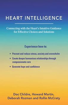 Heart Intelligence: Connecting with the Heart's Intuitive Guidance for Effective Choices and Solutions