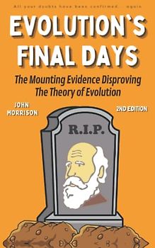 Evolution's Final Days: The Mounting Evidence Disproving the Theory of Evolution (Evolution Problems, Myth, Hoax, Fraud, Flaws)