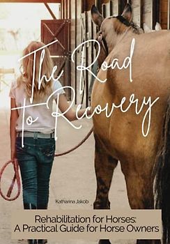 The Road to Recovery - Rehabilitation for Horses: A Guide for horse owners