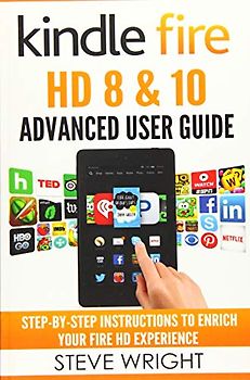 Kindle Fire HD 8 & 10: Kindle Fire HD Advanced User Guide (Updated DEC 2016): Step-By-Step Instructions to Enrich Your Fire HD Experience (Kindle Fire HD Manual, Fire HD ebook, Fire HD 8, Fire HD 10)