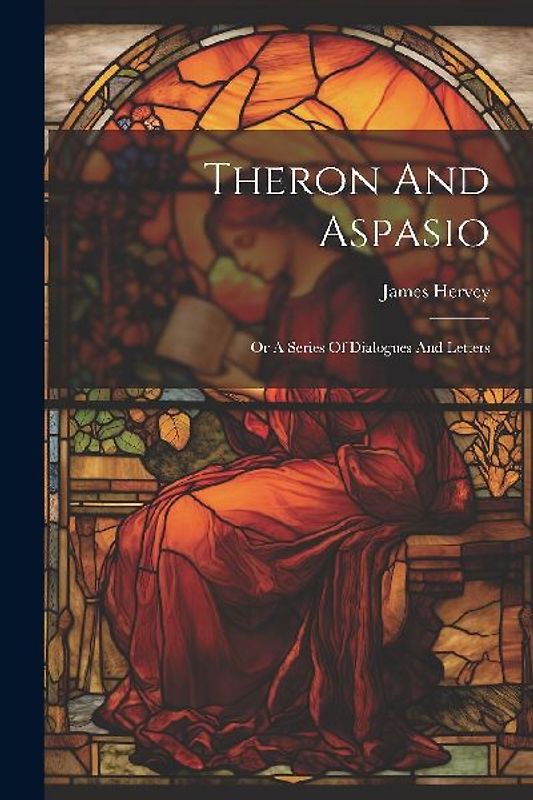 Theron And Aspasio: Or A Series Of Dialogues And Letters