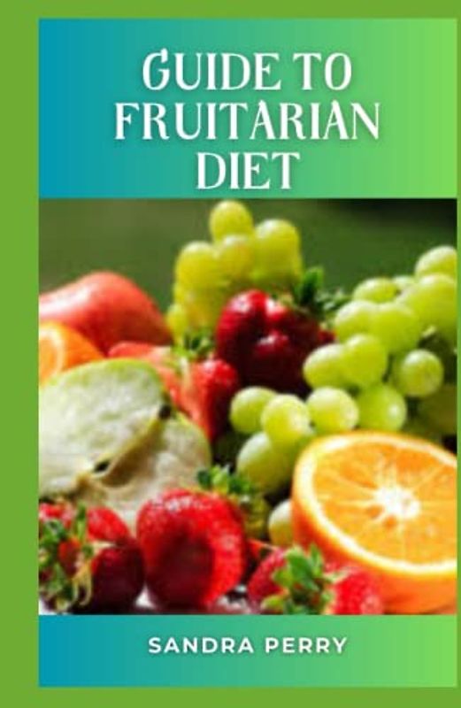 Guide to Fruitarian Diet: The fruitarian diet doesn’t make any recommendations about caloric intake and eliminates important healthy food groups.