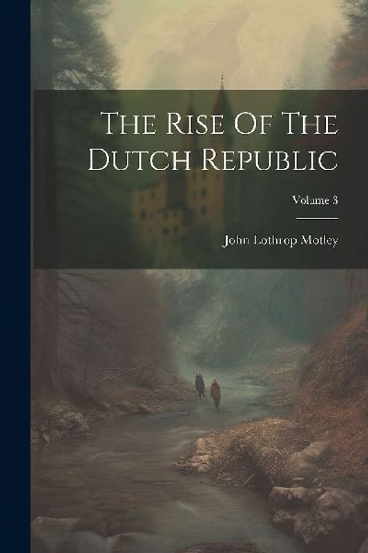 The Rise Of The Dutch Republic; Volume 3