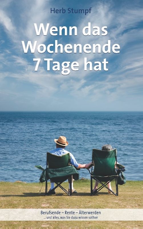 Wenn das Wochenende 7 Tage hat. Berufsende - Rente - Älterwerden ... und alles, was Sie dazu wissen sollten