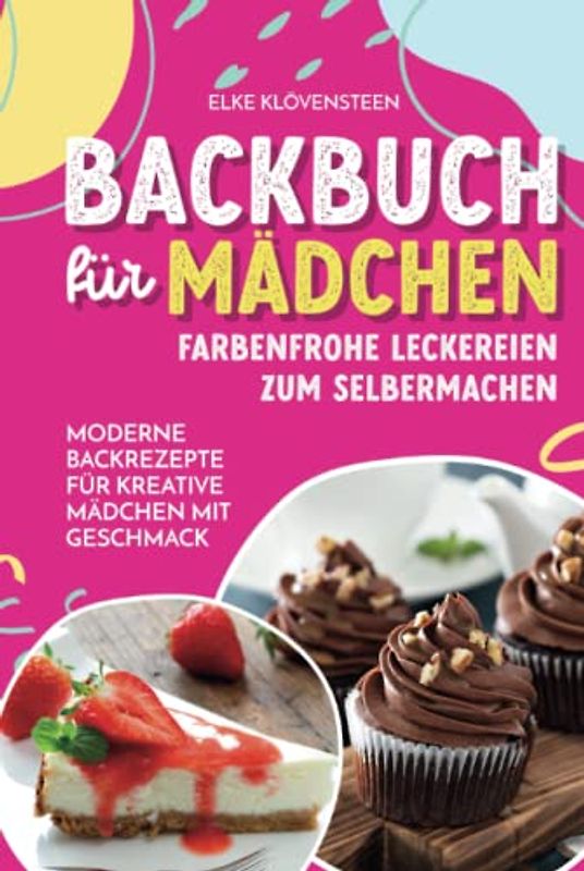 Backbuch für Mädchen - Farbenfrohe Leckereien zum Selbermachen: Moderne Backrezepte für kreative Mädchen mit Geschmack