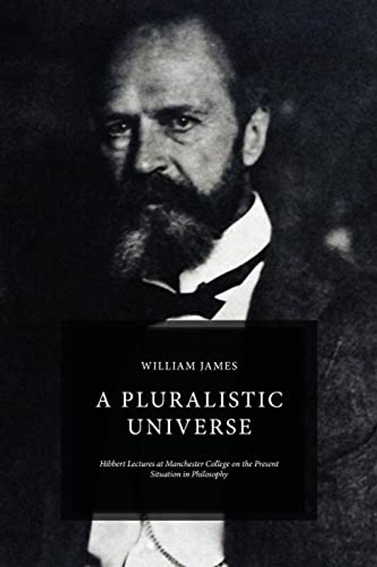 A Pluralistic Universe: Hibbert Lectures at Manchester College on the Present Situation in Philosophy