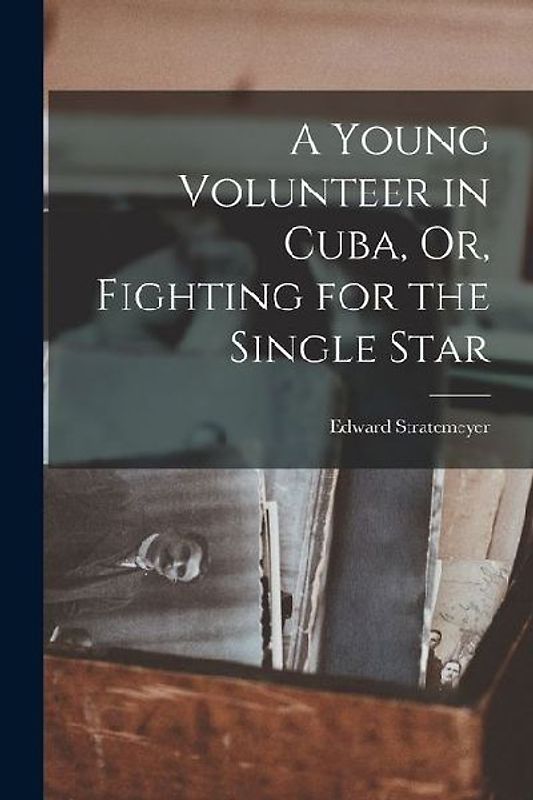 A Young Volunteer in Cuba, Or, Fighting for the Single Star