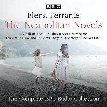The Neapolitan Novels: My Brilliant Friend, The Story of a New Name, Those Who Leave and Those Who Stay & The Story of the Lost Child: The Complete BBC Radio Collection