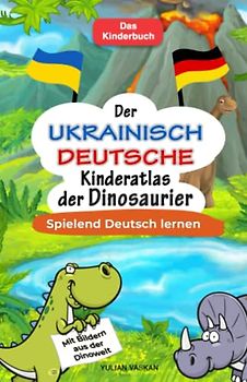 Der Ukrainisch-Deutsche Kinderatlas der Dinosaurier: Spielend Deutsch lernen I Mit Bildern aus der Dinowelt I Das Kinderbuch