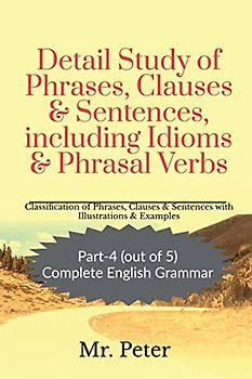 Detail Study of Phrases, Clauses & Sentences, including Idioms & Phrasal Verbs