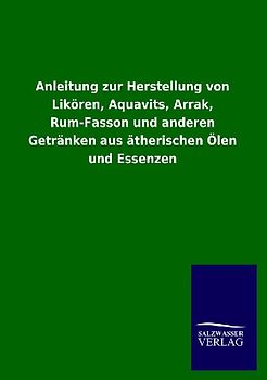 Anleitung zur Herstellung von Likören, Aquavits, Arrak, Rum-Fasson und anderen Getränken aus ätherischen Ölen und Essenzen